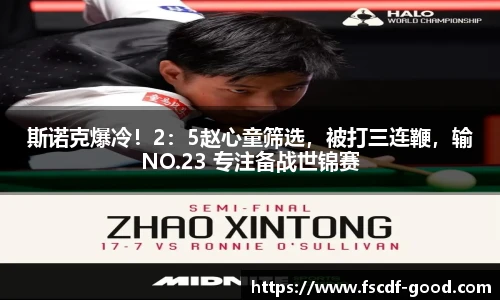 斯诺克爆冷！2：5赵心童筛选，被打三连鞭，输NO.23 专注备战世锦赛
